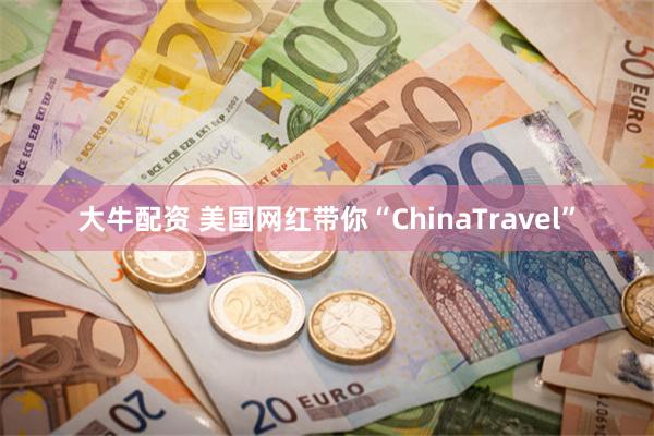 大牛配资 美国网红带你“ChinaTravel”