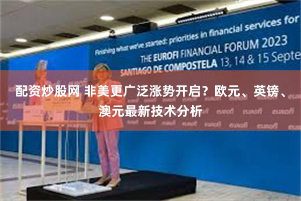配资炒股网 非美更广泛涨势开启？欧元、英镑、澳元最新技术分析
