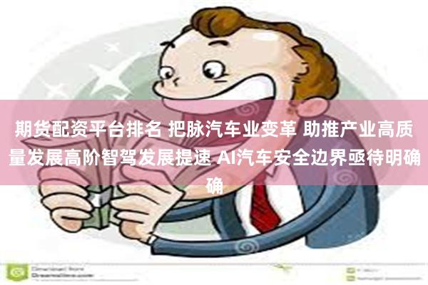 期货配资平台排名 把脉汽车业变革 助推产业高质量发展高阶智驾发展提速 AI汽车安全边界亟待明确