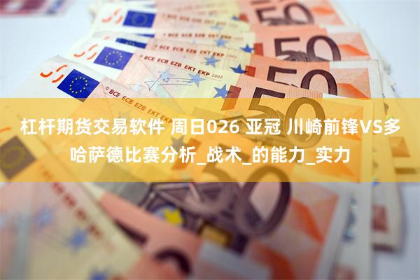 杠杆期货交易软件 周日026 亚冠 川崎前锋VS多哈萨德比赛分析_战术_的能力_实力