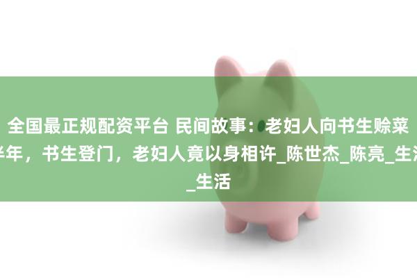 全国最正规配资平台 民间故事：老妇人向书生赊菜半年，书生登门，老妇人竟以身相许_陈世杰_陈亮_生活