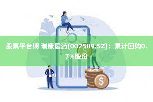 股票平台期 瑞康医药(002589.SZ)：累计回购0.7%股份