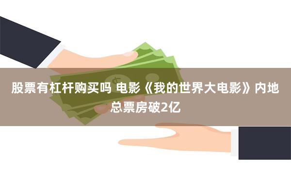 股票有杠杆购买吗 电影《我的世界大电影》内地总票房破2亿