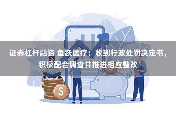 证券杠杆融资 鱼跃医疗：收到行政处罚决定书，积极配合调查并推进相应整改