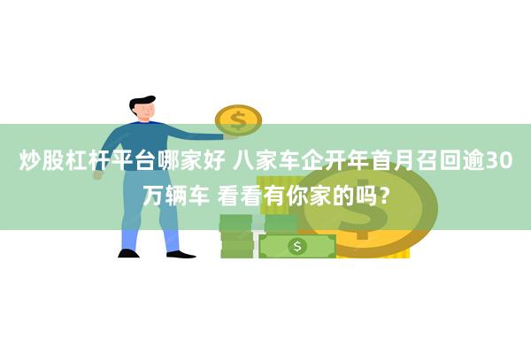 炒股杠杆平台哪家好 八家车企开年首月召回逾30万辆车 看看有你家的吗？