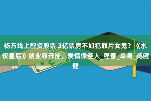 杨方线上配资股票 3亿票房不如犯罪片女鬼？《水饺皇后》创业靠开挂，爱情像圣人_程春_单身_臧健
