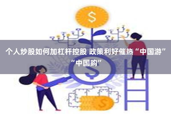 个人炒股如何加杠杆控股 政策利好催热“中国游”“中国购”