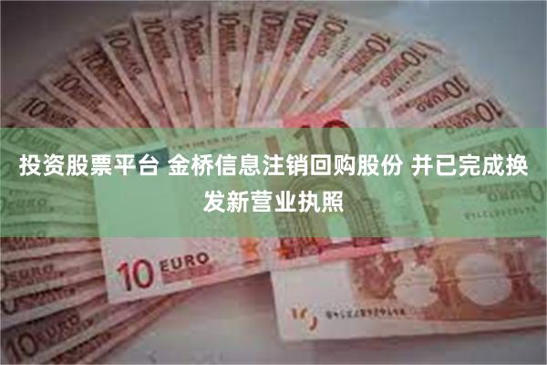 投资股票平台 金桥信息注销回购股份 并已完成换发新营业执照